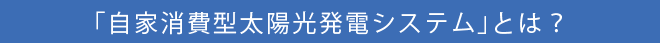 「自家消費型太陽光発電システム」とは？